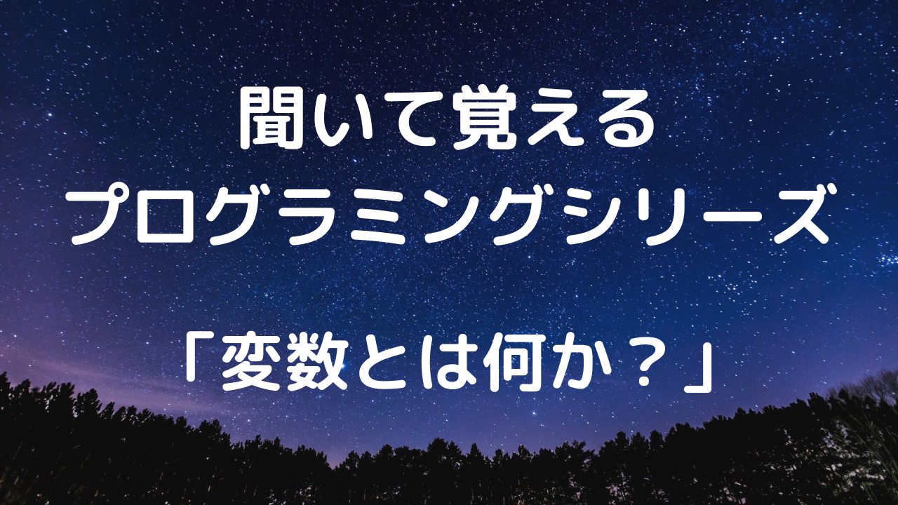 聞いて覚えるプログラミングシリーズ「変数とは何か？」【文字起こし】