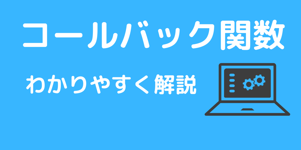 コールバック関数とは？どういう時に使うの？