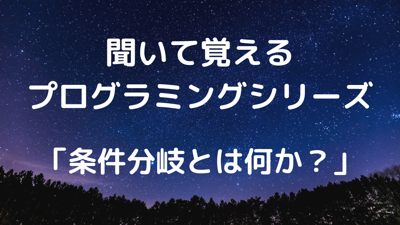 聞いて覚えるプログラミングシリーズ「条件分岐とは何か？」【文字起こし】