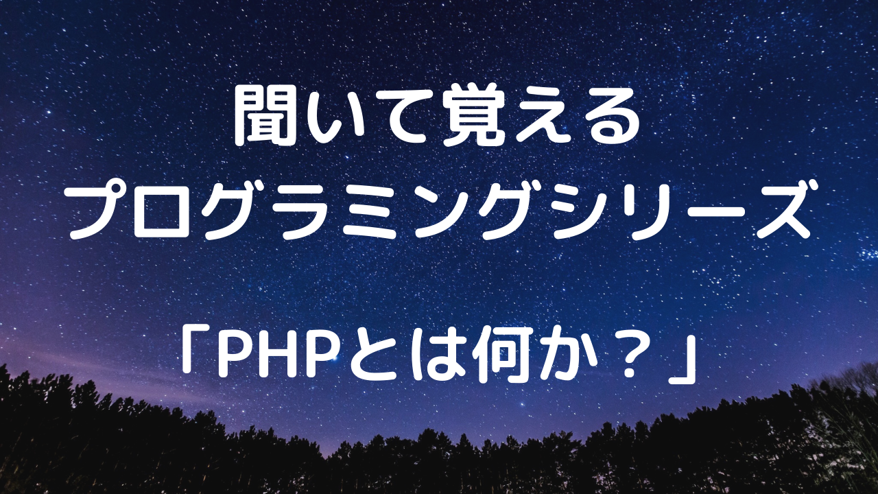 聞いて覚えるプログラミングシリーズ「PHPとは何か？」【文字起こし】