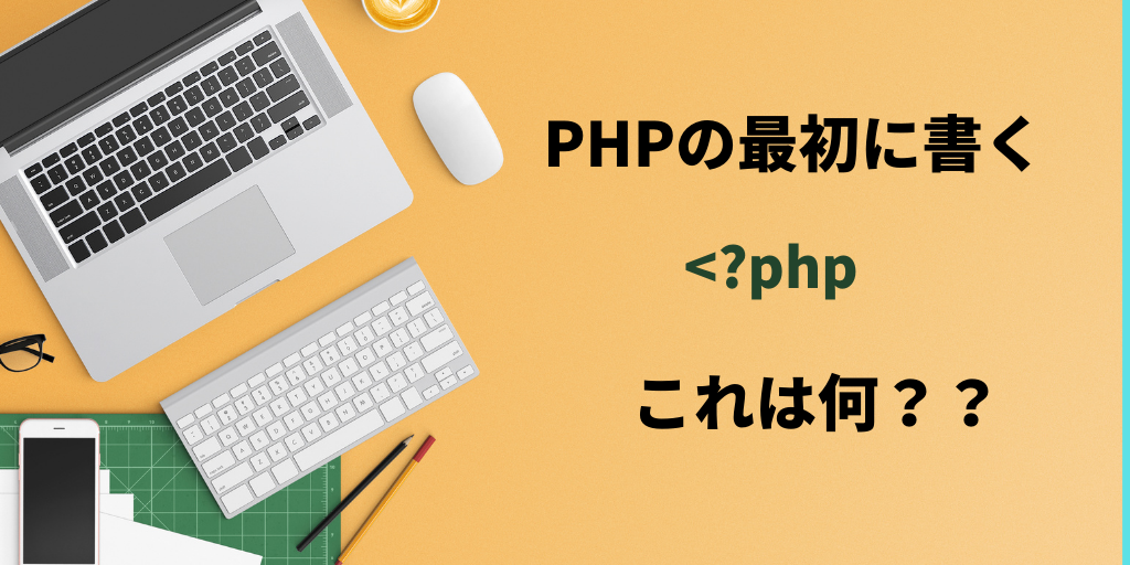 PHPの最初に書く <?php ←これは何？？